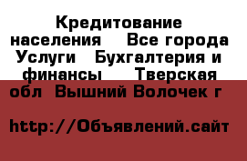Кредитование населения. - Все города Услуги » Бухгалтерия и финансы   . Тверская обл.,Вышний Волочек г.